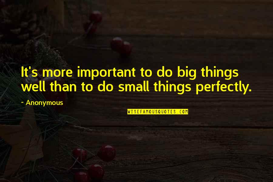 Big And Small Things Quotes By Anonymous: It's more important to do big things well