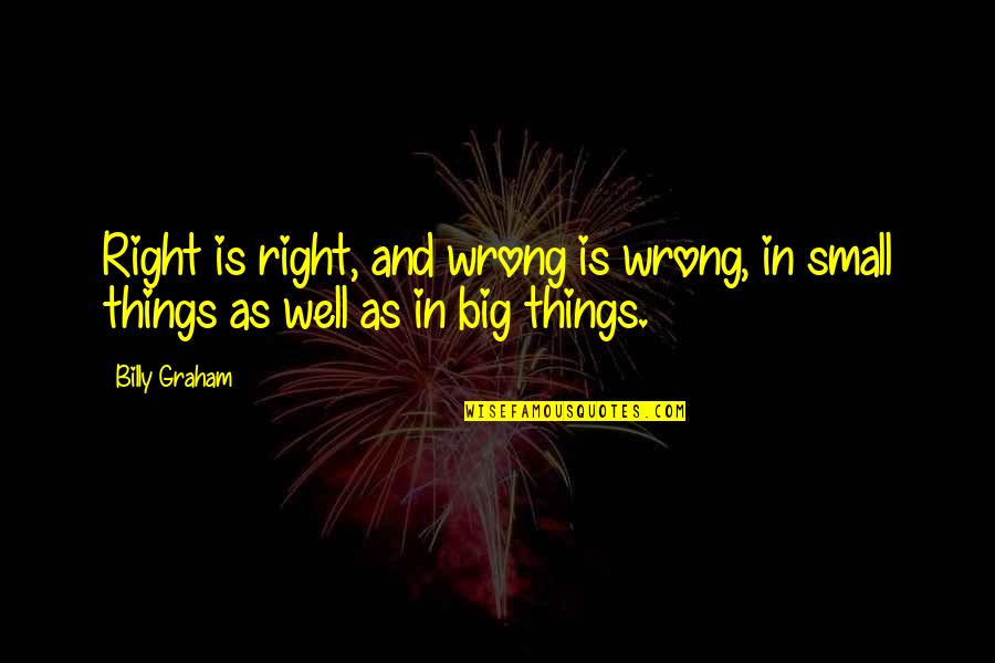 Big And Small Things Quotes By Billy Graham: Right is right, and wrong is wrong, in