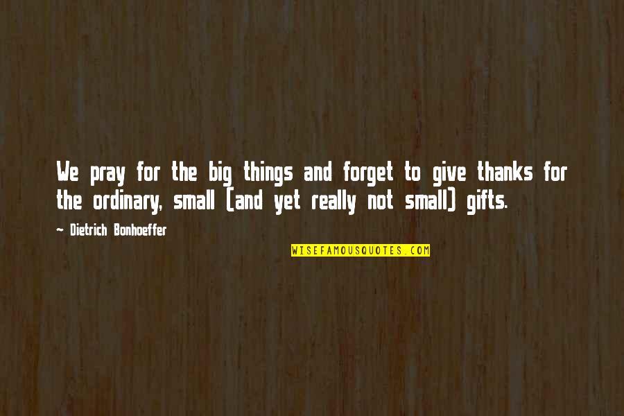 Big And Small Things Quotes By Dietrich Bonhoeffer: We pray for the big things and forget