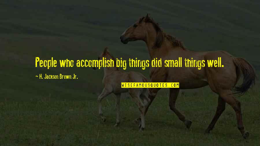 Big And Small Things Quotes By H. Jackson Brown Jr.: People who accomplish big things did small things