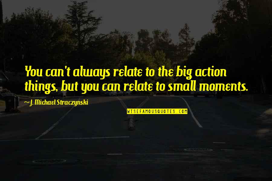 Big And Small Things Quotes By J. Michael Straczynski: You can't always relate to the big action