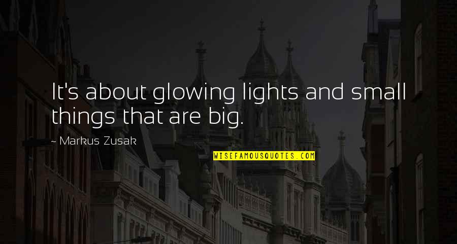 Big And Small Things Quotes By Markus Zusak: It's about glowing lights and small things that