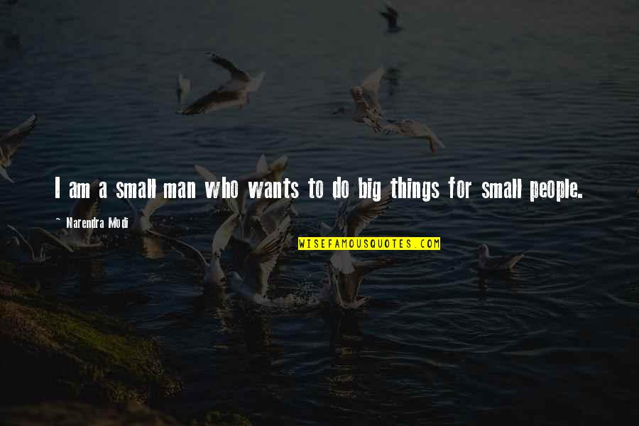 Big And Small Things Quotes By Narendra Modi: I am a small man who wants to