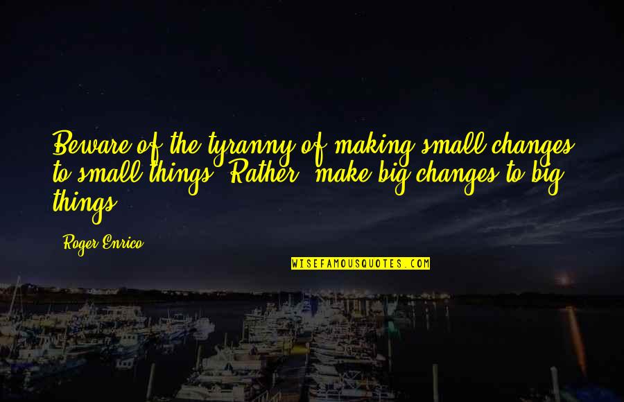 Big And Small Things Quotes By Roger Enrico: Beware of the tyranny of making small changes
