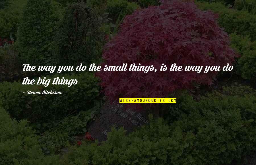 Big And Small Things Quotes By Steven Aitchison: The way you do the small things, is