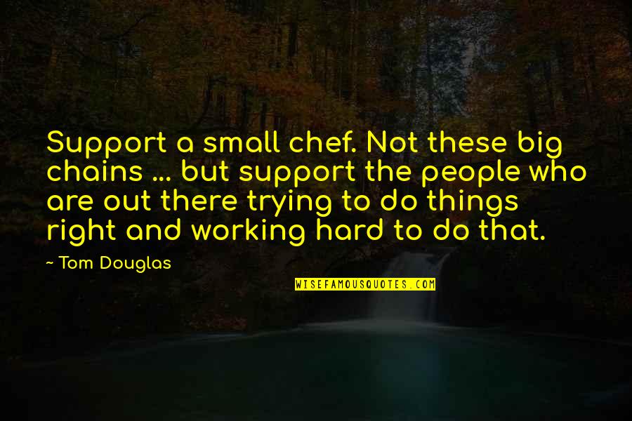 Big And Small Things Quotes By Tom Douglas: Support a small chef. Not these big chains