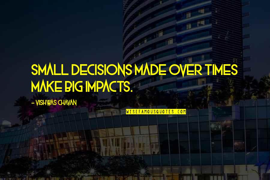 Big And Small Things Quotes By Vishwas Chavan: Small decisions made over times make big impacts.