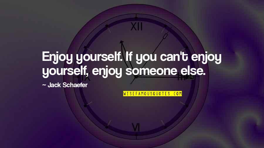 Big Ang Famous Quotes By Jack Schaefer: Enjoy yourself. If you can't enjoy yourself, enjoy