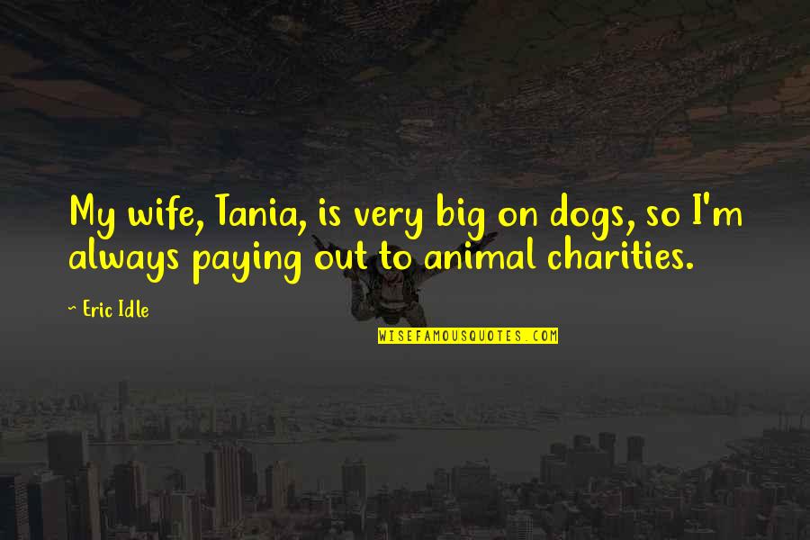 Big Animal Quotes By Eric Idle: My wife, Tania, is very big on dogs,