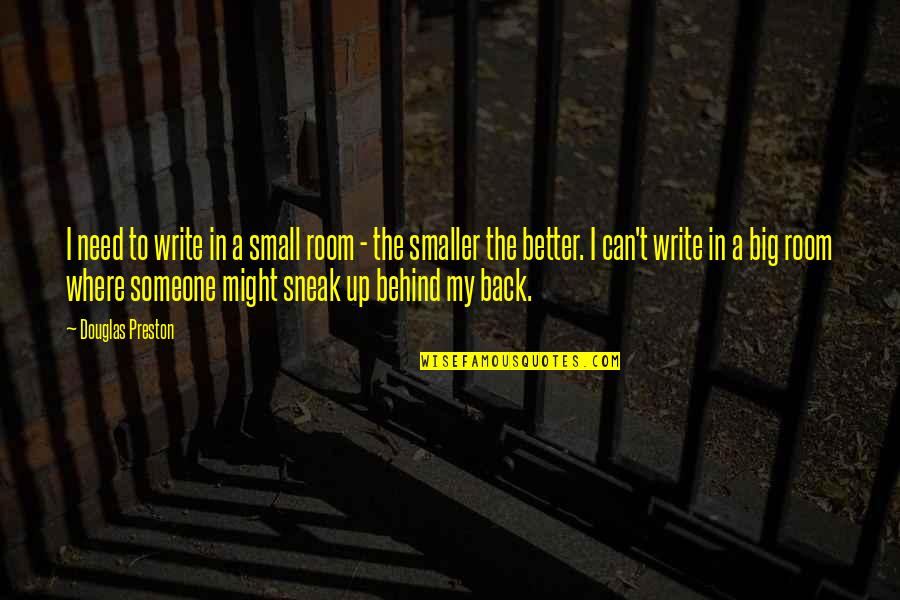 Big Back Quotes By Douglas Preston: I need to write in a small room Big Back Quotes By Douglas Preston: I need to write in a small room