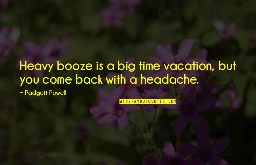 Big Back Quotes By Padgett Powell: Heavy booze is a big time vacation, but