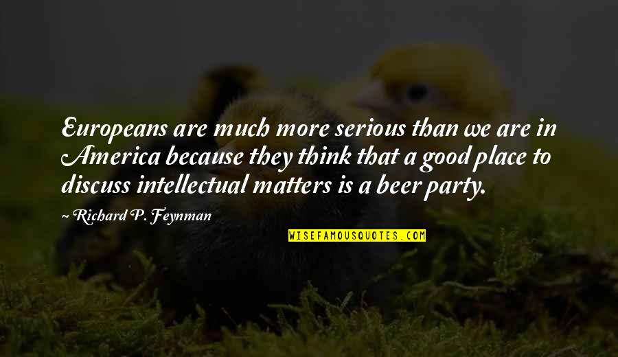 Big Bang Bert Quotes By Richard P. Feynman: Europeans are much more serious than we are Big Bang Bert Quotes By Richard P. Feynman: Europeans are much more serious than we are