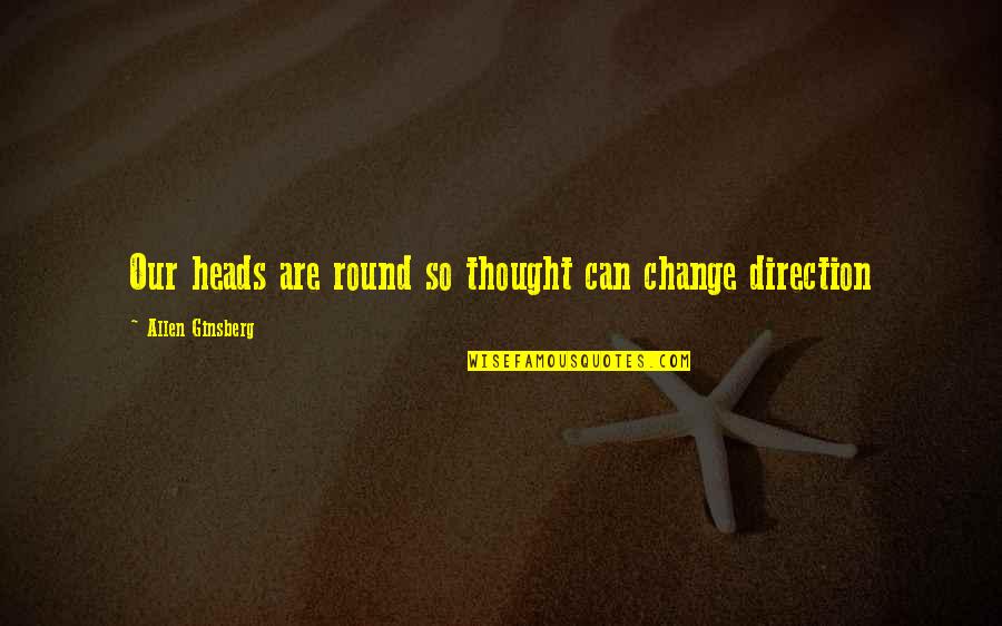 Big Bang Desperation Emanation Quotes By Allen Ginsberg: Our heads are round so thought can change Big Bang Desperation Emanation Quotes By Allen Ginsberg: Our heads are round so thought can change
