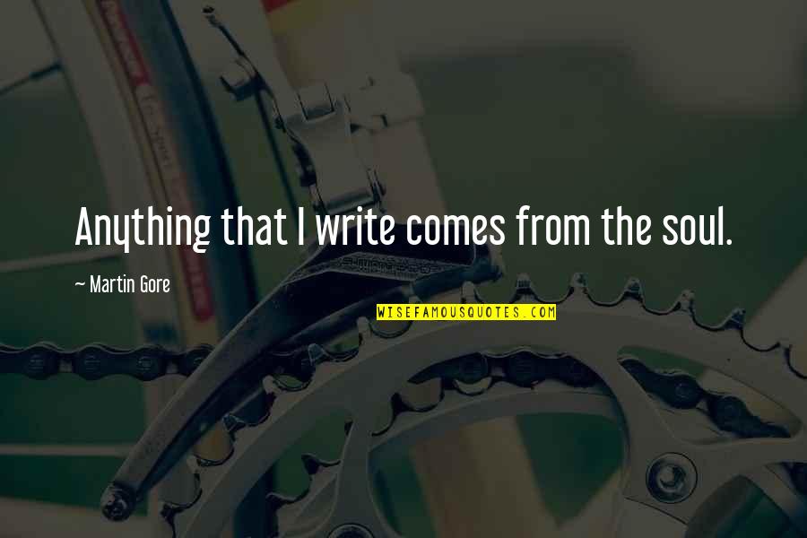 Big Bang Desperation Emanation Quotes By Martin Gore: Anything that I write comes from the soul. Big Bang Desperation Emanation Quotes By Martin Gore: Anything that I write comes from the soul.