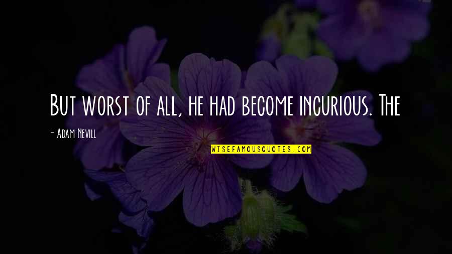 Big Bang Theory Amy Quotes By Adam Nevill: But worst of all, he had become incurious.