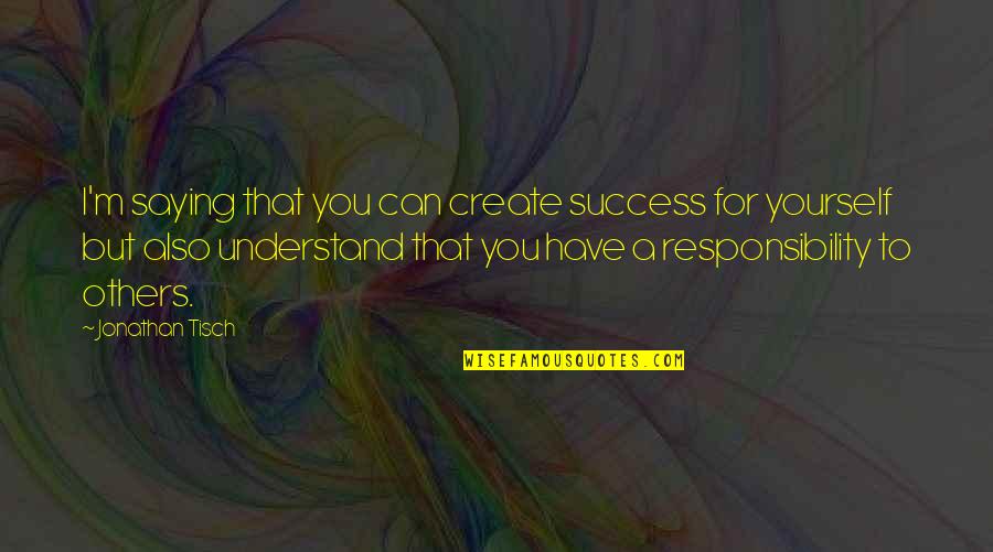Big Bang Theory Howards Mom Quotes By Jonathan Tisch: I'm saying that you can create success for Big Bang Theory Howards Mom Quotes By Jonathan Tisch: I'm saying that you can create success for