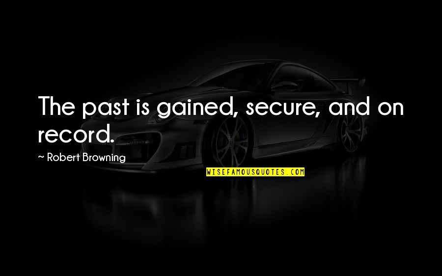 Big Bang Theory Physics Bowl Quotes By Robert Browning: The past is gained, secure, and on record.