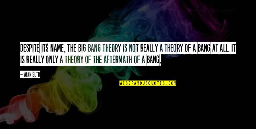 Big Bang Theory Science Quotes By Alan Guth: Despite its name, the big bang theory is