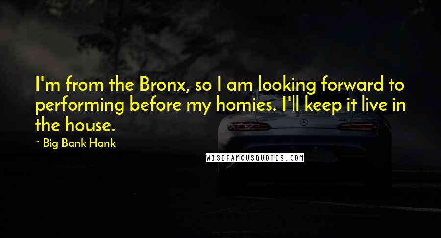 Big Bank Hank quotes: I'm from the Bronx, so I am looking forward to performing before my homies. I'll keep it live in the house.