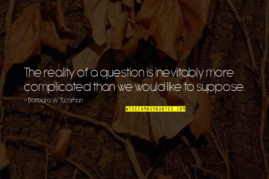 Big Barda Quotes By Barbara W. Tuchman: The reality of a question is inevitably more Big Barda Quotes By Barbara W. Tuchman: The reality of a question is inevitably more