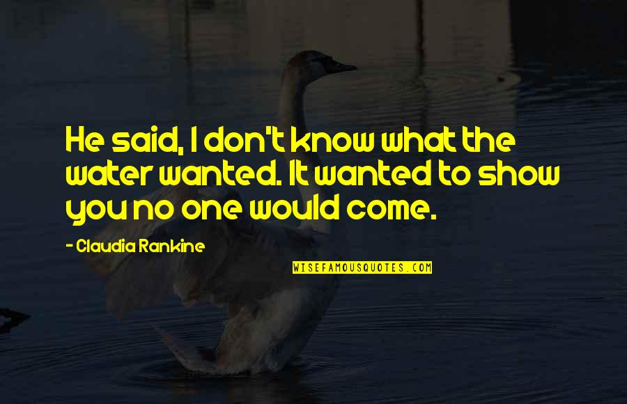 Big Barda Quotes By Claudia Rankine: He said, I don't know what the water Big Barda Quotes By Claudia Rankine: He said, I don't know what the water