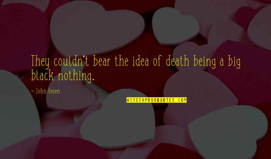 Big Bear Quotes By John Green: They couldn't bear the idea of death being