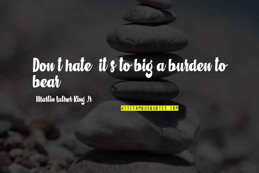 Big Bear Quotes By Martin Luther King Jr.: Don't hate, it's to big a burden to