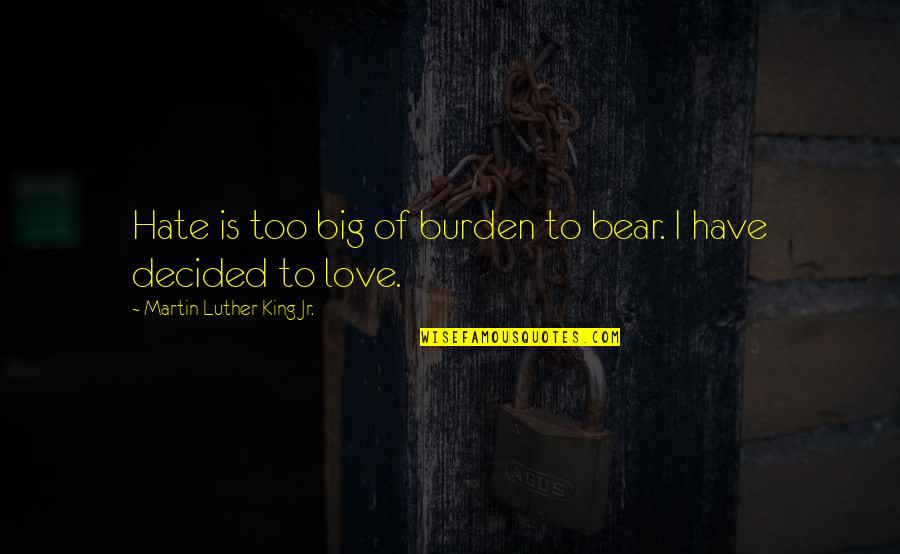 Big Bear Quotes By Martin Luther King Jr.: Hate is too big of burden to bear.