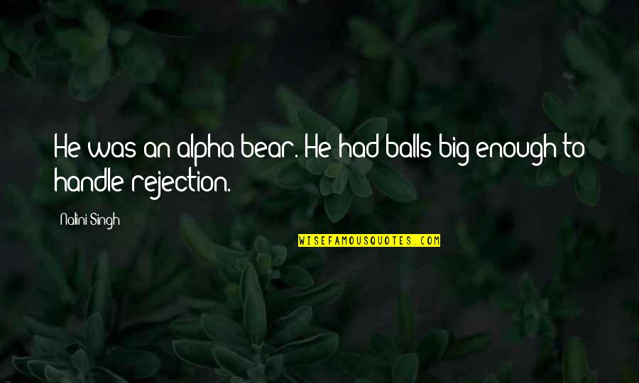 Big Bear Quotes By Nalini Singh: He was an alpha bear. He had balls