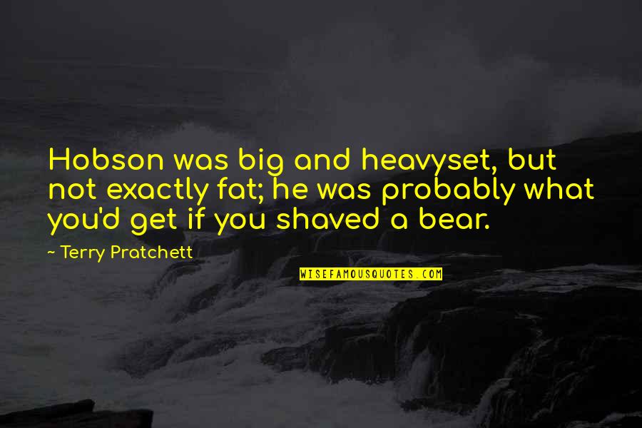 Big Bear Quotes By Terry Pratchett: Hobson was big and heavyset, but not exactly