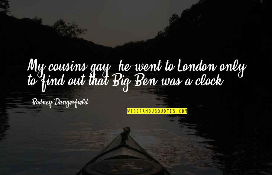 Big Ben Quotes By Rodney Dangerfield: My cousins gay, he went to London only