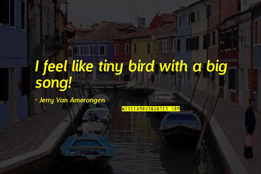 Big Bird Quotes By Jerry Van Amerongen: I feel like tiny bird with a big