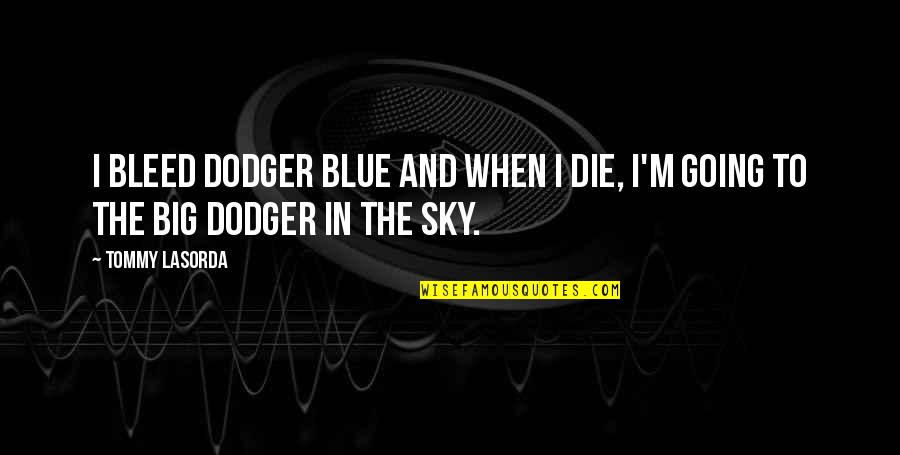 Big Blue Sky Quotes By Tommy Lasorda: I bleed Dodger blue and when I die,