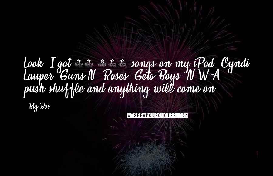 Big Boi quotes: Look, I got 11,052 songs on my iPod. Cyndi Lauper, Guns N' Roses, Geto Boys, N.W.A ... push shuffle and anything will come on.