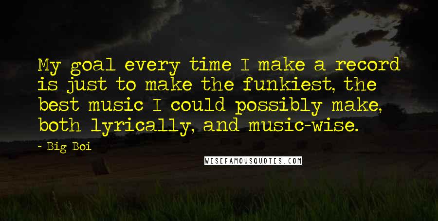 Big Boi quotes: My goal every time I make a record is just to make the funkiest, the best music I could possibly make, both lyrically, and music-wise.