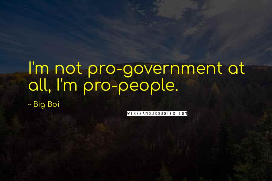 Big Boi quotes: I'm not pro-government at all, I'm pro-people.