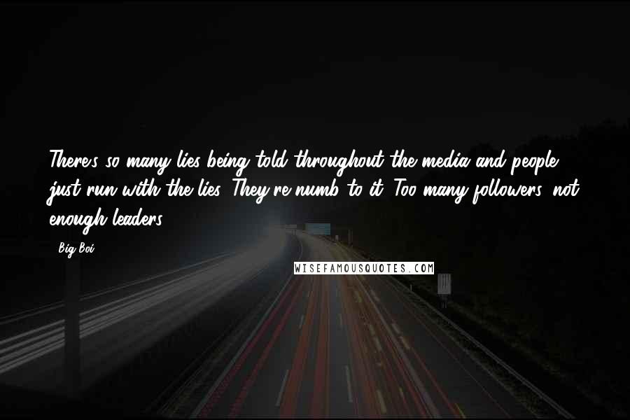 Big Boi quotes: There's so many lies being told throughout the media and people just run with the lies. They're numb to it. Too many followers, not enough leaders.