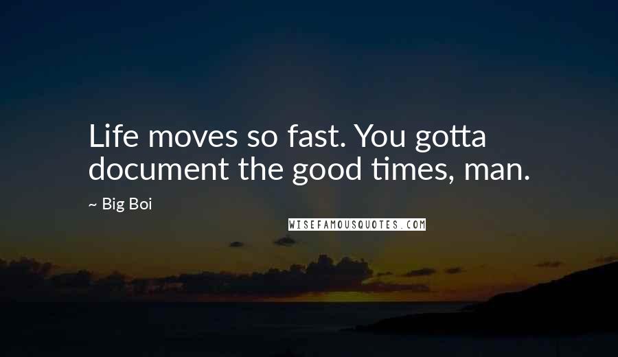 Big Boi quotes: Life moves so fast. You gotta document the good times, man.