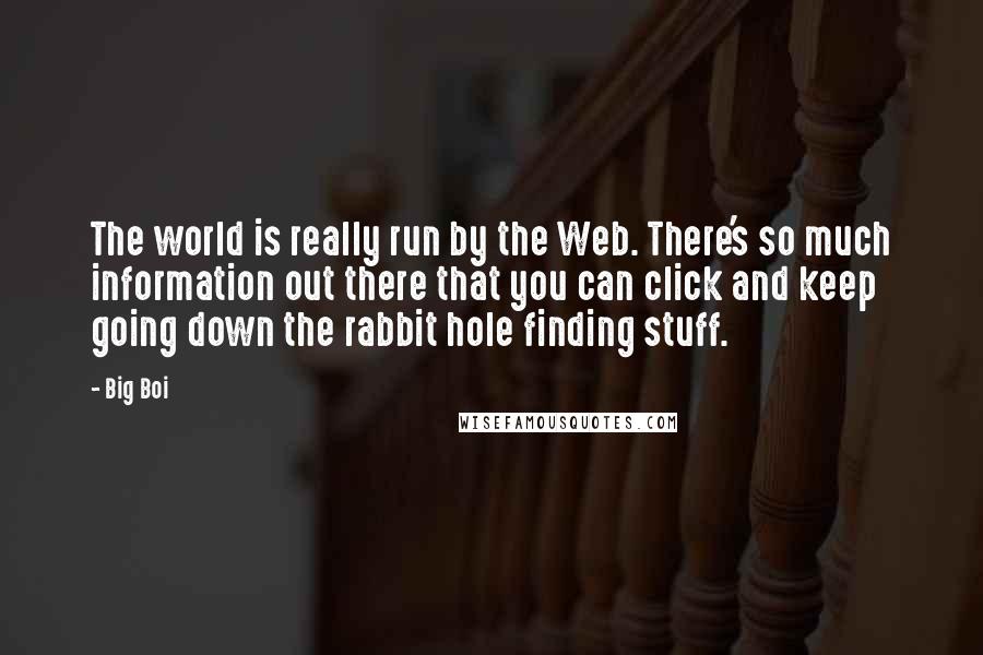 Big Boi quotes: The world is really run by the Web. There's so much information out there that you can click and keep going down the rabbit hole finding stuff.