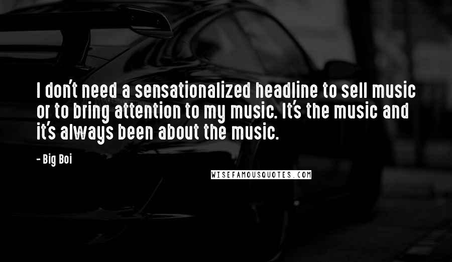 Big Boi quotes: I don't need a sensationalized headline to sell music or to bring attention to my music. It's the music and it's always been about the music.