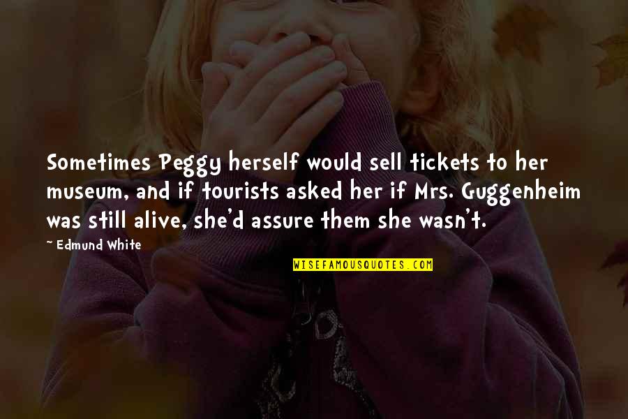 Big Bold And Beautiful Quotes By Edmund White: Sometimes Peggy herself would sell tickets to her Big Bold And Beautiful Quotes By Edmund White: Sometimes Peggy herself would sell tickets to her