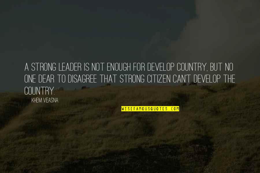 Big Bold And Beautiful Quotes By Khem Veasna: A strong leader is not enough for develop