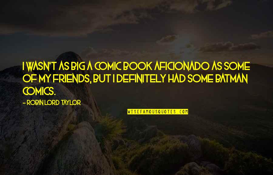 Big Book Of Quotes By Robin Lord Taylor: I wasn't as big a comic book aficionado Big Book Of Quotes By Robin Lord Taylor: I wasn't as big a comic book aficionado