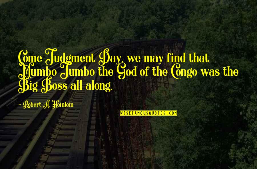 Big Boss Quotes By Robert A. Heinlein: Come Judgment Day, we may find that Mumbo