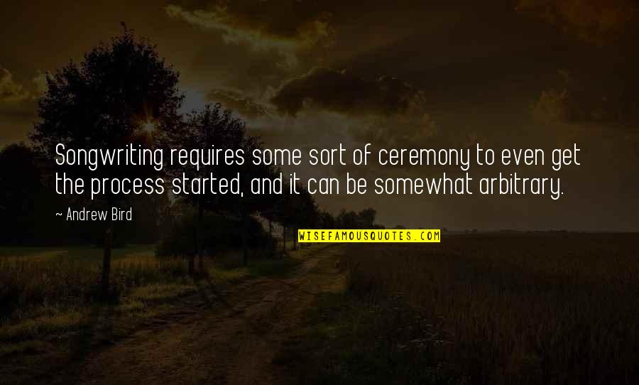 Big Boy Already Quotes By Andrew Bird: Songwriting requires some sort of ceremony to even Big Boy Already Quotes By Andrew Bird: Songwriting requires some sort of ceremony to even