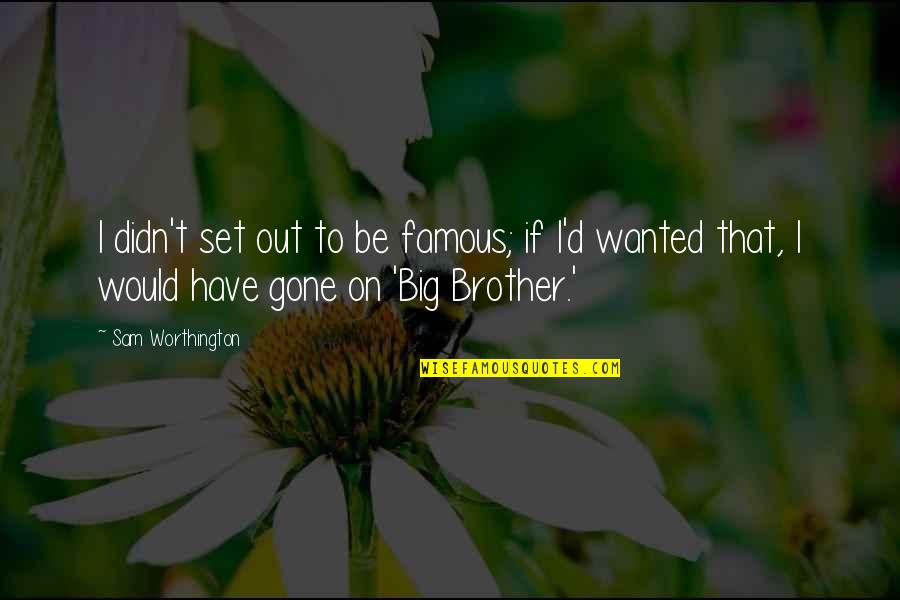 Big Brother Quotes By Sam Worthington: I didn't set out to be famous; if