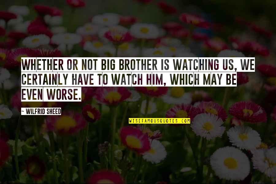 Big Brother Quotes By Wilfrid Sheed: Whether or not Big Brother is watching us,