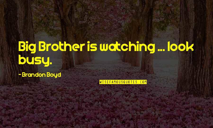 Big Brother Watching You Quotes By Brandon Boyd: Big Brother is watching ... look busy. Big Brother Watching You Quotes By Brandon Boyd: Big Brother is watching ... look busy.