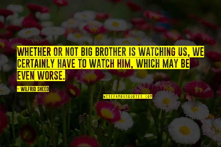 Big Brother Watching You Quotes By Wilfrid Sheed: Whether or not Big Brother is watching us,