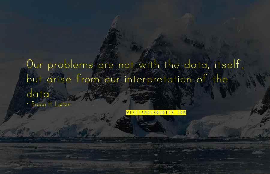 Big Brothers Tumblr Quotes By Bruce H. Lipton: Our problems are not with the data, itself,